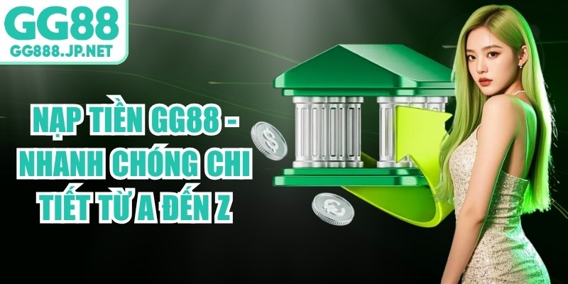 Nạp Tiền GG88 - Nhanh Chóng Chi Tiết Từ A Đến Z