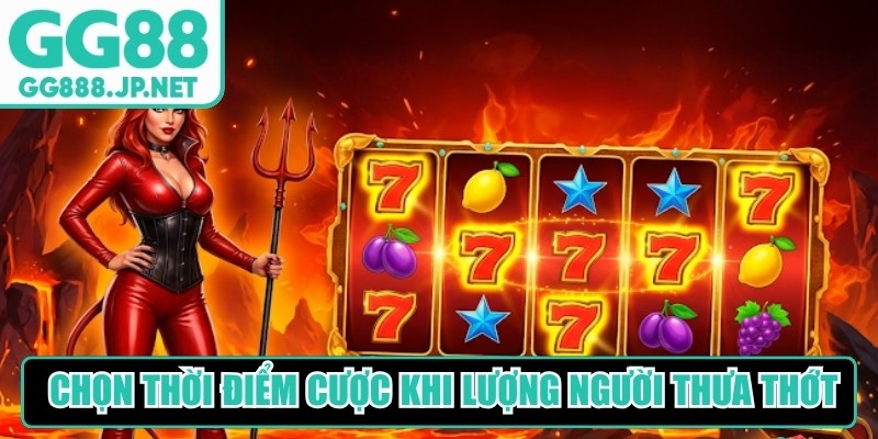 Ưu tiên chọn thời điểm đặt cược khi lưu lượng người chơi thưa thớt